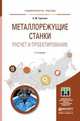МЕТАЛЛОРЕЖУЩИЕ СТАНКИ. РАСЧЕТ И ПРОЕКТИРОВАНИЕ 2-е изд. Учебное пособие для прикладного бакалавриата, Гуртяков А.М. 