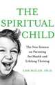 The Spiritual Child. The New Science on Parenting for Health and Lifelong Thriving, Lisa J. Miller 