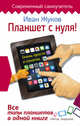 Планшет с нуля! Все типы планшетов в одной книге (Айпэд и Андроид), Жуков Иван 