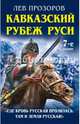 Кавказский рубеж Руси. «Где кровь Русская пролилась, там и Земля Русская!», Прозоров Лев Рудольфович 