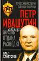 Петр Ивашутин. Жизнь отдана разведке, Хлобустов Олег Максимович 