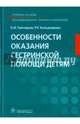 Особенности оказания сестринской помощи детям. Учебное пособие, Григорьев Константин Иванович, Кильдиярова Рита Рафгатовна 