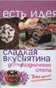 Сладкая вкуснятина для праздничного стола: это просто! - (Есть идея), А. П. Королева 