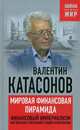 Мировая финансовая пирамида. Финансовый империализм как высшая и последняя стадия капитализма, Катасонов Валентин Юрьевич 