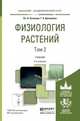Физиология растений в 2-х томах. Том 2. Учебник для академического бакалавриата, Кузнецов Вадимир Васильевич, Дмитриева Галина Алексеевна 