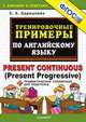 Тренировочные примеры по английскому языку. Present Continuous (Present Progressive) + грамматический справочник для родителей. ФГОС, Барашкова Еллена Александровна 