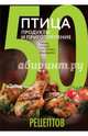 50 рецептов. Птица. Продукты и приготовление. Тушка, грудки, окорочка, крылышки, 
