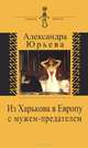 Из Харькова в Европу с мужем-предателем. Воспоминания с комментариями., Александра Юрьева 