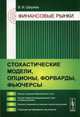 Финансовые рынки. Стохастические модели, опционы, форварды, фьючерсы. Учебное пособие. Гриф УМО МО РФ, Ширяев Владимир Иванович 