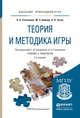 ТЕОРИЯ И МЕТОДИКА ИГРЫ 2-е изд., испр. и доп. Учебник и практикум для прикладного бакалавриата, Кумарина Г.Ф. - Отв. ред. 