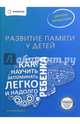 Развитие памяти у детей. Как научить ребенка запоминать легко и надолго. Учебно-методическое пособие, Ахмадуллин Шамиль Тагирович 