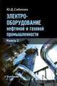 Электрооборудование нефтяной и газовой промышленности. Книга 2, Сибикин Ю.Д. 