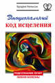 Эмоциональный код исцеления. Подсознание лечит любую болезнь!, Нельсон Брэдли 