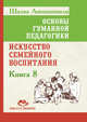 Основы гуманной педагогики. Книга 8. Искусство семейного воспитания. Педагогическое эссе, Амонашвили Шалва Александрович 