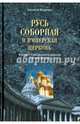 Русь соборная и Имперская церковь. В защиту Синоидального периода Русской Церкви, Величко Алексей Михайлович 