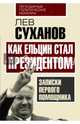 Как Ельцин стал президентом. Записки первого помощника, Суханов Лев Евгеньевич 