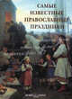 Самые известные православные праздники. Иллюстрированная энциклопедия, Астахов А. Ю. 