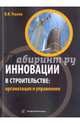 Инновации в строительстве: организация и управление. Учебно-практическое пособие, Уськов Владимир Васильевич 