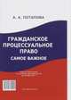 Гражданское процессуальное право: самое важное.-М.:Оригинал-Макет,2016., Потапова А.А. 