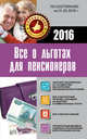 Все о льготах для пенсионеров 2016 (по состоянию на 01.05.2016 г.), . 