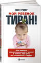 Мой ребенок – тиран! Как вернуть взаимопонимание и покой в семью, где дети не слушаются и грубят, Гровер Ш. 