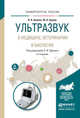 УЛЬТРАЗВУК В МЕДИЦИНЕ, ВЕТЕРИНАРИИ И БИОЛОГИИ 2-е изд., испр. и доп. Учебное пособие для бакалавриата и магистратуры, Щукин С.И. - Отв. ред. 