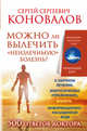 Можно ли вылечить "неизлечимую" болезнь? Информационно-энергетическое учение. Начальный курс. О заочном лечении, энергетических упражнениях, буклете, информационно насыщенной воде. 500 ответов доктора, Коновалов Сергей Сергеевич 
