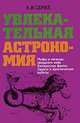 Увлекательная астрономия. Мифы и легенды звездного неба. Интересные факты. Задачи и практические работы, Семке Андрей Иванович 