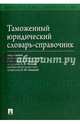 Таможенный юридический словарь-справочник.-М.:Проспект,2016., Бакаева Ольга Юрьевна, Лайченкова Наталия Николаевна, Литвинова Юлия Михайловна 
