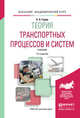 ТЕОРИЯ ТРАНСПОРТНЫХ ПРОЦЕССОВ И СИСТЕМ 2-е изд., испр. и доп. Учебник для академического бакалавриата, Горев А.Э. 