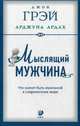 Мыслящий мужчина: Что значит быть мужчиной в современном мире. Грэй Джон, Грэй Джон, Ардах Арджуна 