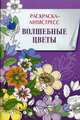 Волшебные цветы.Раскраска-антистресс (16+), 