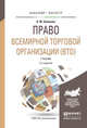 ПРАВО ВСЕМИРНОЙ ТОРГОВОЙ ОРГАНИЗАЦИИ (ВТО) 2-е изд., пер. и доп. Учебник для бакалавриата и магистратуры, Шумилов Владимир Михайлович 