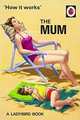 How it Works: The Mum. Ladybirds for Grown-Ups, Hazeley J. A., Morris J. P. 