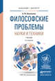 ФИЛОСОФСКИЕ ПРОБЛЕМЫ НАУКИ И ТЕХНИКИ 2-е изд., испр. и доп. Учебник для бакалавриата и магистратуры, Шаповалов Виктор Федорович 