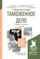 Таможенное дело. Учебник и практикум для академического бакалавриата, Маховикова Г.А. 