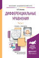 ДИФФЕРЕНЦИАЛЬНЫЕ УРАВНЕНИЯ В 2 Ч. ЧАСТЬ 1. Учебник и практикум для академического бакалавриата, Аксенов Анатолий Петрович 
