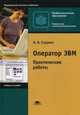 Оператор ЭВМ. Практические работы. Учебное пособие для студентов среднего профессионального образования. Гриф МО РФ, Струмпэ Наталья Васильевна 