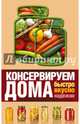 Консервируем дома. Быстро, вкусно, надежно, Рошаль Виктория Михайловна 