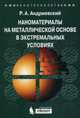 Наноматериалы на металлической основе в экстремальных условиях. Учебное пособие, Андриевский Ростислав Александрович 
