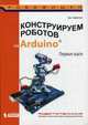 Конструируем роботов на Arduino. Первые шаги. Руководство, Бейктал Джон 