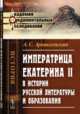 Императрица Екатерина II в истории русской литературы и образования, Архангельский А.С. 