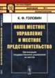 Наше местное управление и местное представительство. Организация государственного управления на местах, Головин К.Ф. 