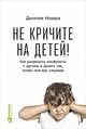Не кричите на детей! Как разрешать конфликты с детьми и делать так, чтобы они вас слушали, Даниэле Новара 