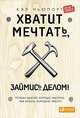 Хватит мечтать, займись делом! Почему важнее хорошо работать, чем искать хорошую работу, Ньюпорт К. 