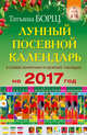 Лунный посевной календарь в самых понятных и удобных таблицах на 2017 год, Борщ Татьяна 