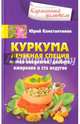 Куркума. Лечебная специя. Против онкологии, диабета, ожирения и ста недугов, Константинов Юрий 