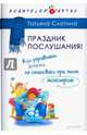 Праздник послушания! Как управлять детьми, не становясь при этом монстром, Слотина Татьяна Викторовна 