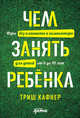 Чем занять ребенка: Игры без планшета и компьютера для детей от 6 до 10 лет, Кафнер Триш 