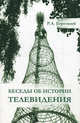 Беседы об истории телевидения. Лекции, прочитанные на факультете журналистики МГУ в феврале-мае 2010. 2-е изд., стер, Борецкий Рудольф Андреевич 
